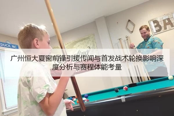 广州恒大夏窗前锋引援传闻与首发战术轮换影响深度分析与赛程体能考量